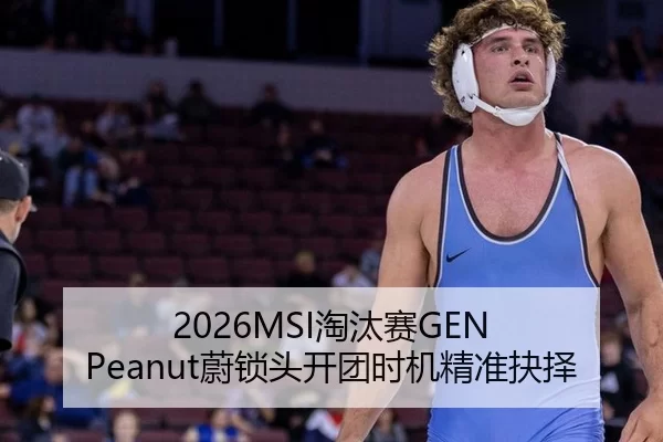 2026MSI淘汰赛GEN Peanut蔚锁头开团时机精准抉择